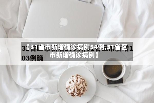【31省市新增确诊病例54例,31省区市新增确诊病例】-第2张图片