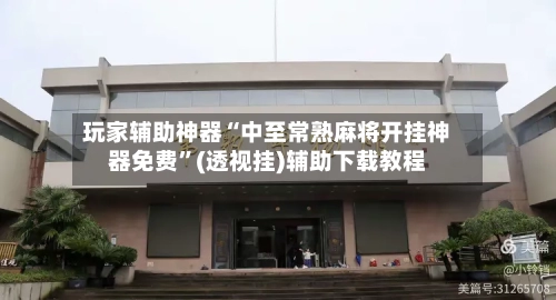 玩家辅助神器“中至常熟麻将开挂神器免费”(透视挂)辅助下载教程-第2张图片
