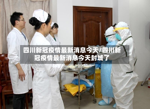 四川新冠疫情最新消息今天/四川新冠疫情最新消息今天封城了-第1张图片