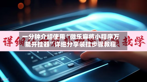 一分钟介绍使用“微乐麻将小程序万能开挂器”详细分享装挂步骤教程-第1张图片