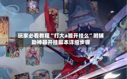 玩家必看教程“打大a能开挂么”附辅助神器开挂脚本详细步骤-第2张图片