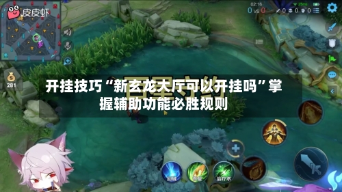 开挂技巧“新玄龙大厅可以开挂吗	”掌握辅助功能必胜规则-第2张图片