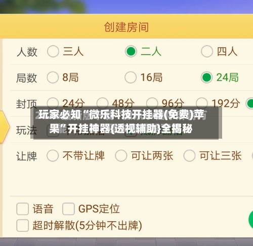 玩家必知“微乐科技开挂器(免费)苹果”开挂神器{透视辅助}全揭秘-第3张图片