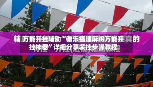 万能开挂辅助“微乐福建麻将万能开挂神器”详细分享装挂步骤教程-第1张图片