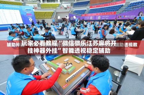 玩家必看教程“微信微乐江苏麻将开挂神器外挂”智能透视稳定辅助-第1张图片