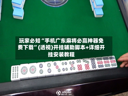 玩家必知“手机广东麻将必赢神器免费下载”(透视)开挂辅助脚本+详细开挂安装教程-第3张图片
