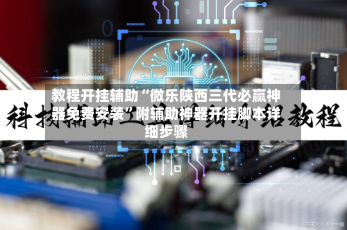 教程开挂辅助“微乐陕西三代必赢神器免费安装	”附辅助神器开挂脚本详细步骤-第1张图片