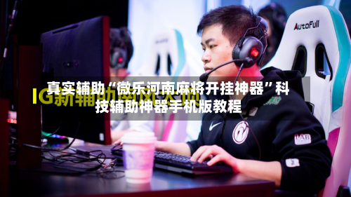 真实辅助“微乐河南麻将开挂神器”科技辅助神器手机版教程-第2张图片
