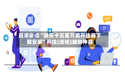 玩家必读“微乐卡五星万能开挂器下载安装”开挂(透视)辅助神器-第1张图片
