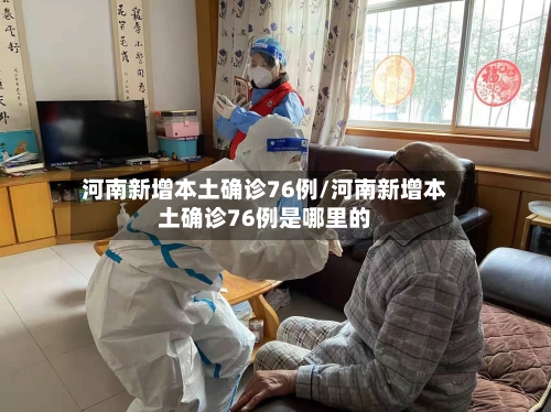 河南新增本土确诊76例/河南新增本土确诊76例是哪里的-第2张图片