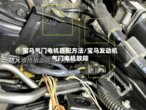 宝马气门电机匹配方法/宝马发动机气门电机故障-第3张图片