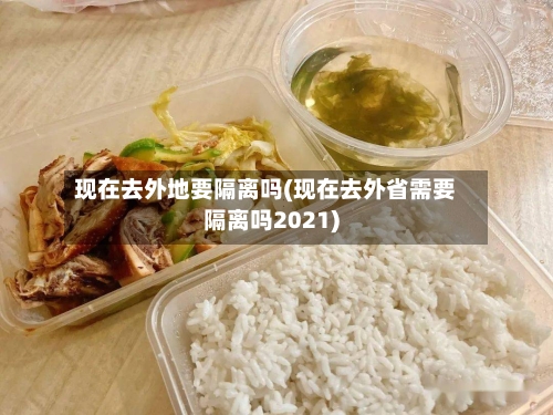 现在去外地要隔离吗(现在去外省需要隔离吗2021)-第1张图片