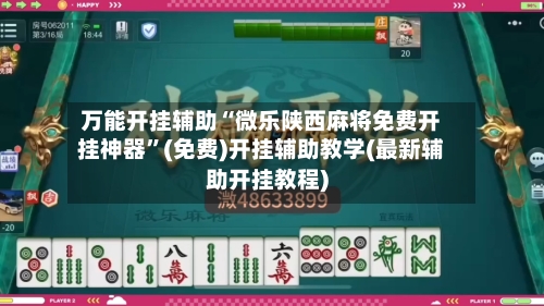 万能开挂辅助“微乐陕西麻将免费开挂神器	”(免费)开挂辅助教学(最新辅助开挂教程)-第1张图片