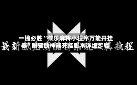 一键必胜“微乐麻将小程序万能开挂器	”附辅助神器开挂脚本详细步骤-第2张图片