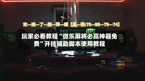 玩家必看教程“微乐麻将必赢神器免费”开挂辅助脚本使用教程-第1张图片