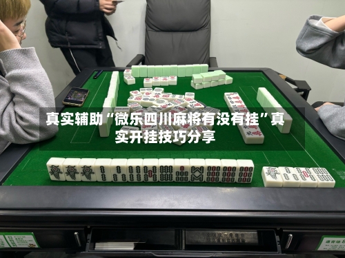 真实辅助“微乐四川麻将有没有挂	”真实开挂技巧分享-第1张图片