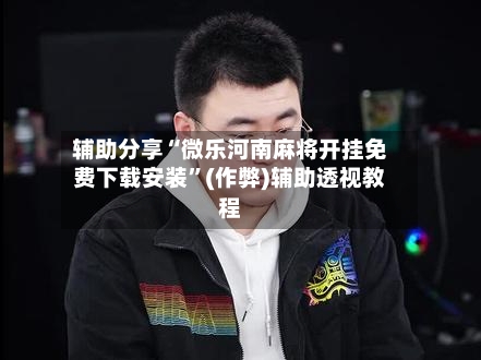 辅助分享“微乐河南麻将开挂免费下载安装”(作弊)辅助透视教程-第3张图片