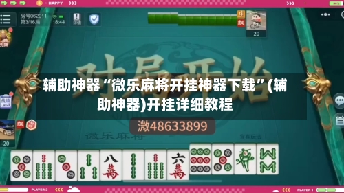 辅助神器“微乐麻将开挂神器下载”(辅助神器)开挂详细教程-第3张图片
