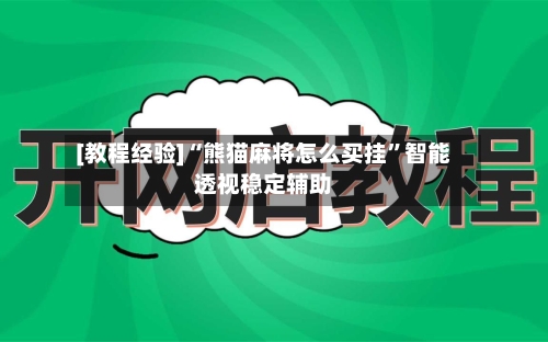[教程经验]“熊猫麻将怎么买挂	”智能透视稳定辅助-第3张图片