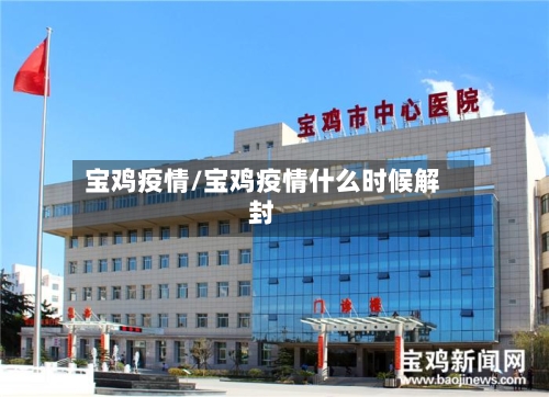 宝鸡疫情/宝鸡疫情什么时候解封-第1张图片