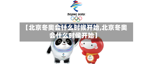 【北京冬奥会什么时候开始,北京冬奥会什么时侯开始】-第2张图片