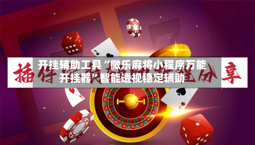 开挂辅助工具“微乐麻将小程序万能开挂器”智能透视稳定辅助-第3张图片