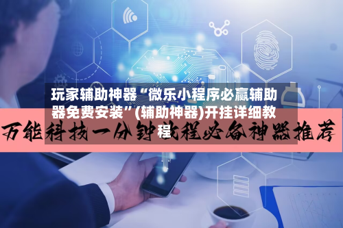 玩家辅助神器“微乐小程序必赢辅助器免费安装	”(辅助神器)开挂详细教程-第2张图片