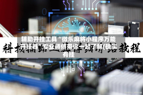 辅助开挂工具“微乐麻将小程序万能开挂器	”专业师傅带你一起了解(确实有挂-第2张图片