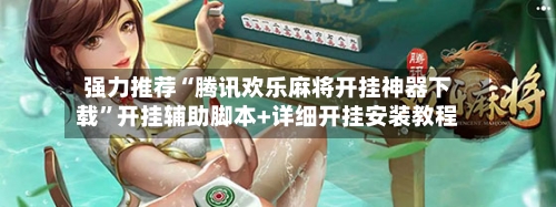 强力推荐“腾讯欢乐麻将开挂神器下载”开挂辅助脚本+详细开挂安装教程-第2张图片