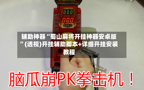 辅助神器“蜀山麻将开挂神器安卓版”(透视)开挂辅助脚本+详细开挂安装教程-第2张图片