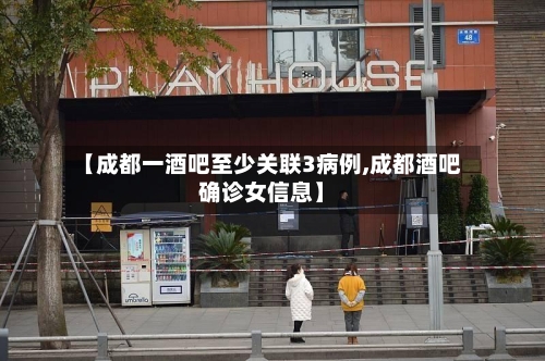 【成都一酒吧至少关联3病例,成都酒吧确诊女信息】-第1张图片