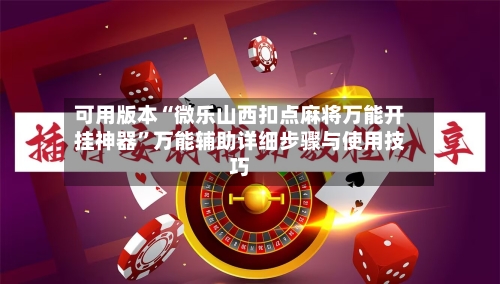 可用版本“微乐山西扣点麻将万能开挂神器”万能辅助详细步骤与使用技巧-第1张图片