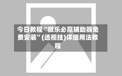 今日教程“微乐必赢辅助器免费安装	”(透视挂)详细用法教程-第2张图片