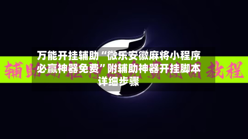 万能开挂辅助“微乐安徽麻将小程序必赢神器免费”附辅助神器开挂脚本详细步骤-第3张图片