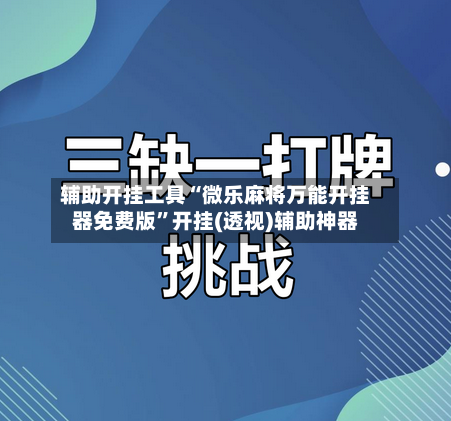 辅助开挂工具“微乐麻将万能开挂器免费版”开挂(透视)辅助神器-第2张图片