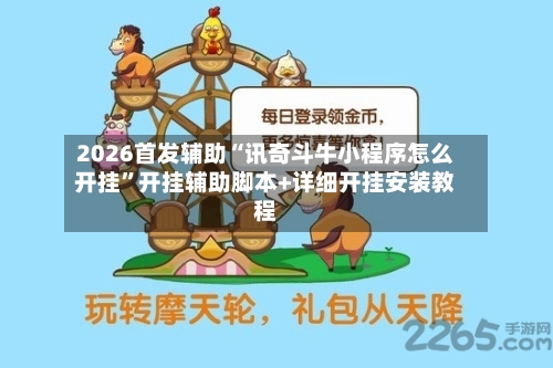 2026首发辅助“讯奇斗牛小程序怎么开挂”开挂辅助脚本+详细开挂安装教程-第2张图片