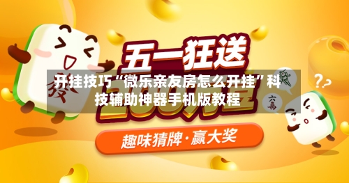 开挂技巧“微乐亲友房怎么开挂”科技辅助神器手机版教程-第2张图片