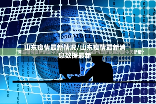 山东疫情最新情况/山东疫情最新消息数据最新-第3张图片