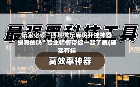 玩家必读“四川微乐麻将开挂神器是真的吗	”专业师傅带你一起了解(确实有挂-第1张图片