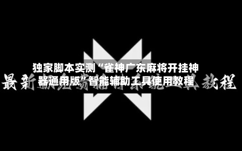 独家脚本实测“雀神广东麻将开挂神器通用版”智能辅助工具使用教程-第2张图片