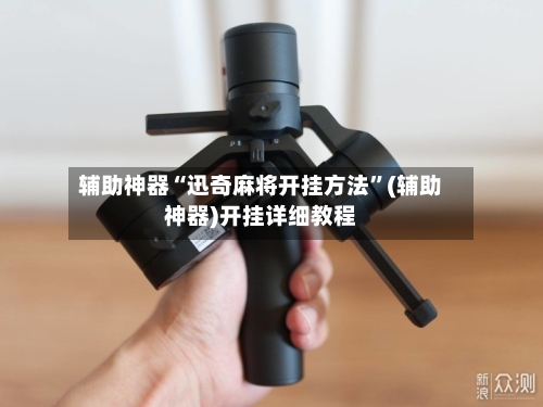 辅助神器“迅奇麻将开挂方法”(辅助神器)开挂详细教程-第3张图片