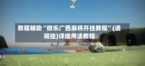 教程辅助“微乐广西麻将开挂教程”(透视挂)详细用法教程-第2张图片