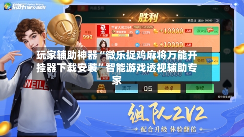 玩家辅助神器“微乐捉鸡麻将万能开挂器下载安装”智能游戏透视辅助专家-第3张图片