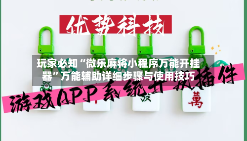 玩家必知“微乐麻将小程序万能开挂器”万能辅助详细步骤与使用技巧-第2张图片