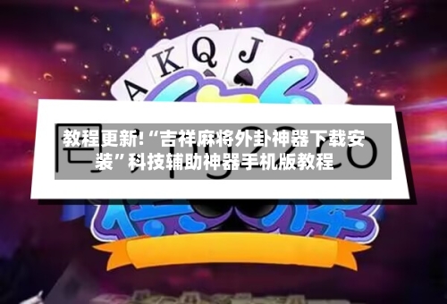 教程更新!“吉祥麻将外卦神器下载安装”科技辅助神器手机版教程-第3张图片
