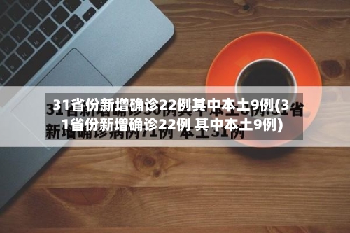 31省份新增确诊22例其中本土9例(31省份新增确诊22例 其中本土9例)-第1张图片