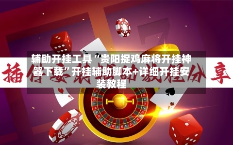 辅助开挂工具“贵阳捉鸡麻将开挂神器下载”开挂辅助脚本+详细开挂安装教程-第2张图片