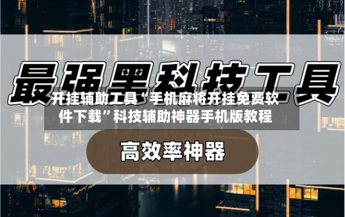 开挂辅助工具“手机麻将开挂免费软件下载”科技辅助神器手机版教程-第2张图片