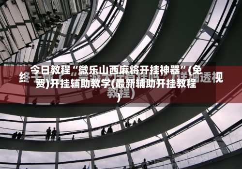 今日教程“微乐山西麻将开挂神器”(免费)开挂辅助教学(最新辅助开挂教程)-第1张图片