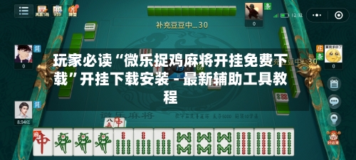 玩家必读“微乐捉鸡麻将开挂免费下载”开挂下载安装 - 最新辅助工具教程-第2张图片